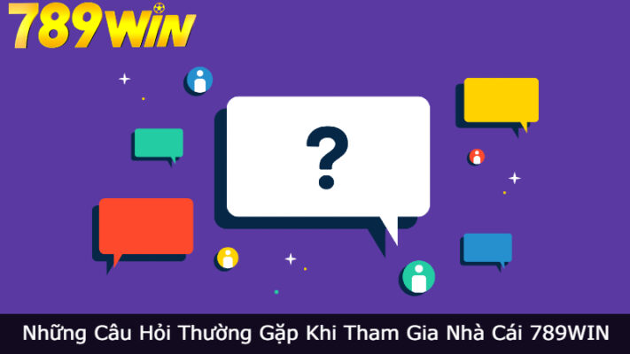 Những Câu Hỏi Thường Gặp Khi Tham Gia Nhà Cái 789WIN