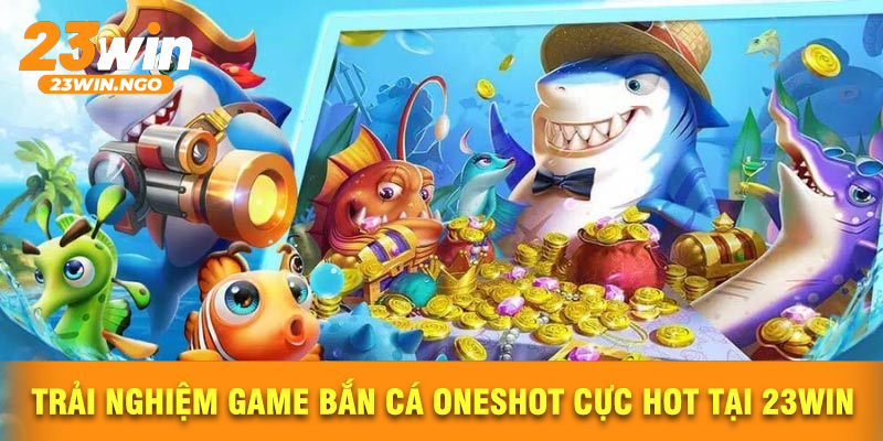 Trải Nghiệm Game Bắn Cá Oneshot Cực Hot Tại 23WIN