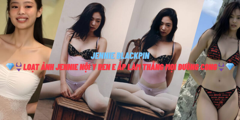 Loạt Ảnh Jennie Nội Y Ren E Ắp Làm Thẳng Mọi Đường Cong