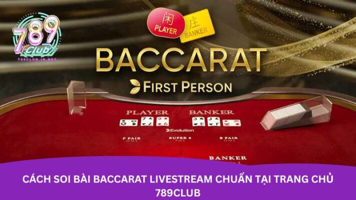 Cách soi bài baccarat livestream chuẩn tại trang chủ 789club