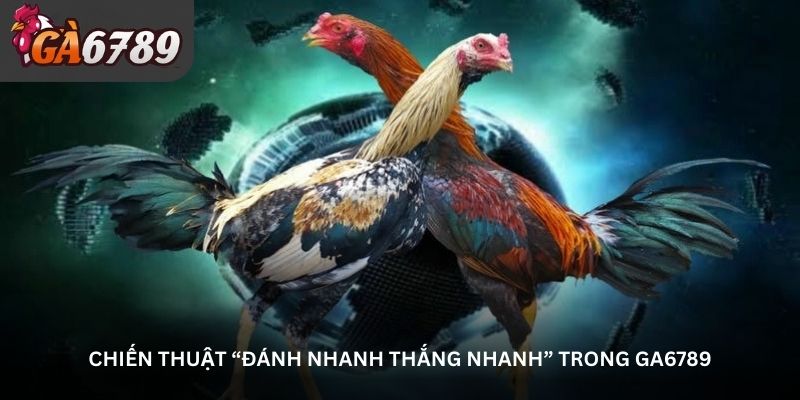 Chiến thuật “đánh nhanh thắng nhanh” trong Ga6789