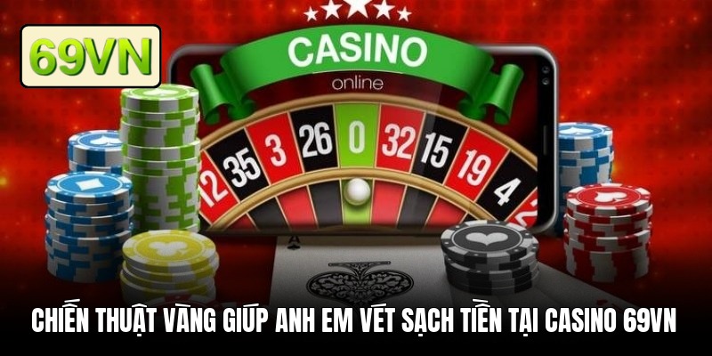 Chiến thuật vàng giúp anh em vét sạch tiền tại casino 69VN
