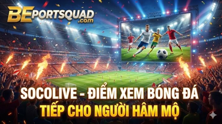 Socolive - Điểm Xem Bóng Đá Trực Tiếp Cho Người Hâm Mộ
