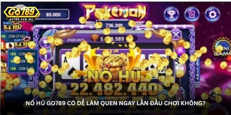 Nổ hũ Go789 có dễ làm quen ngay lần đầu chơi không?
